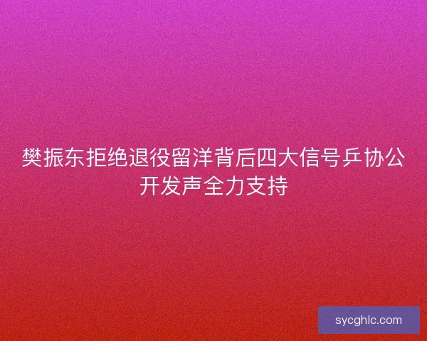 樊振东拒绝退役留洋背后四大信号乒协公开发声全力支持