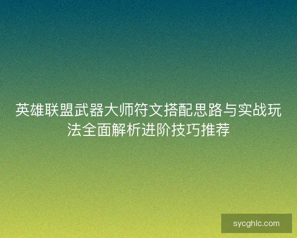 英雄联盟武器大师符文搭配思路与实战玩法全面解析进阶技巧推荐
