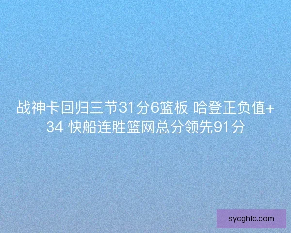 战神卡回归三节31分6篮板 哈登正负值+34 快船连胜篮网总分领先91分