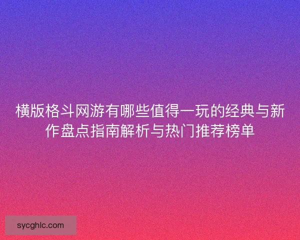 横版格斗网游有哪些值得一玩的经典与新作盘点指南解析与热门推荐榜单