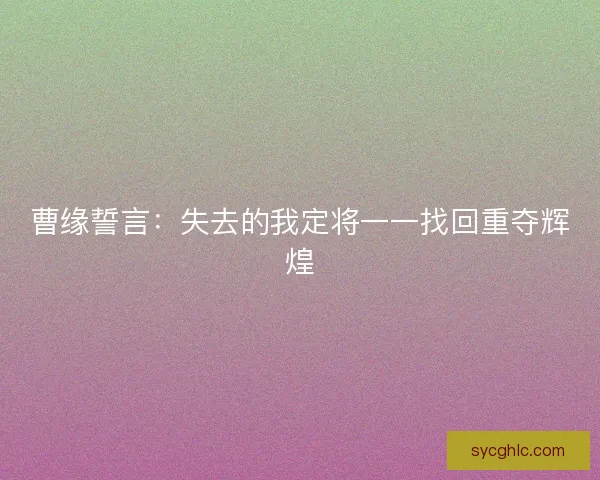 曹缘誓言：失去的我定将一一找回重夺辉煌