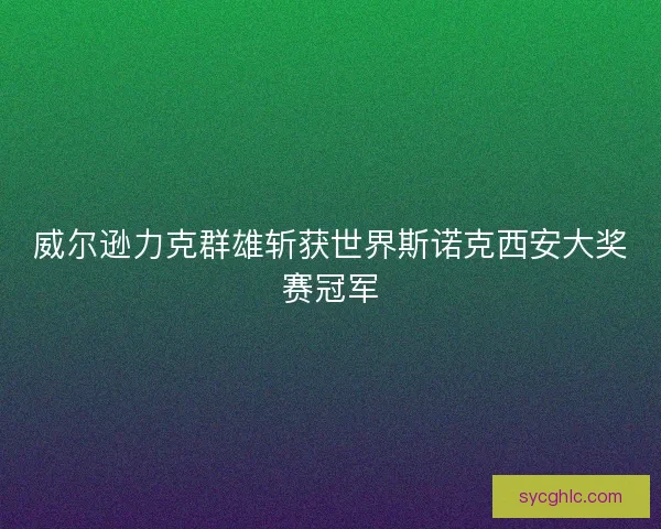 威尔逊力克群雄斩获世界斯诺克西安大奖赛冠军